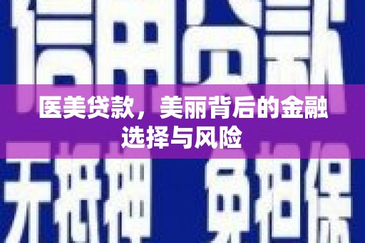 汶川医美贷款，美丽背后的金融选择与风险