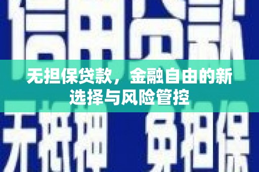 汶川无担保贷款，金融自由的新选择与风险管控