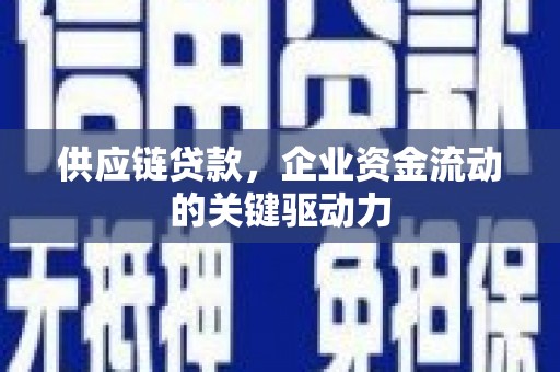 汶川供应链贷款，企业资金流动的关键驱动力
