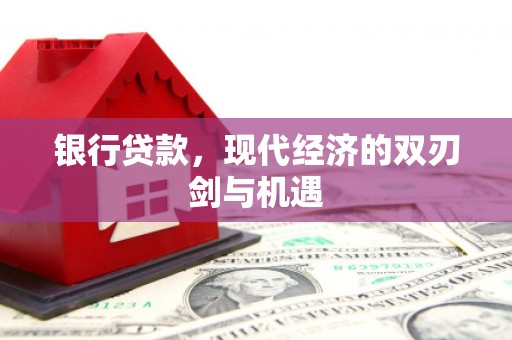 汶川银行贷款，现代经济的双刃剑与机遇