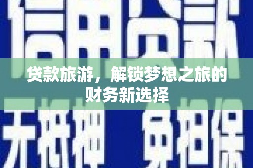 汶川贷款旅游，解锁梦想之旅的财务新选择