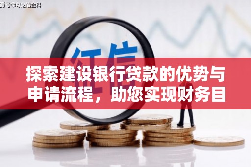 汶川探索建设银行贷款的优势与申请流程，助您实现财务目标