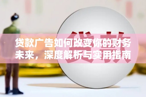 汶川贷款广告如何改变你的财务未来，深度解析与实用指南