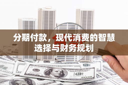 汶川分期付款，现代消费的智慧选择与财务规划