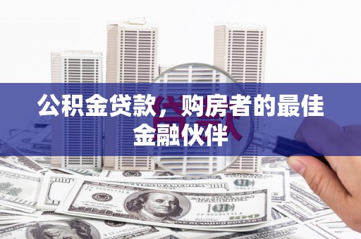 汶川公积金贷款，购房者的最佳金融伙伴