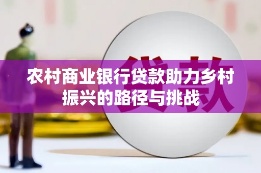 汶川农村商业银行贷款助力乡村振兴的路径与挑战