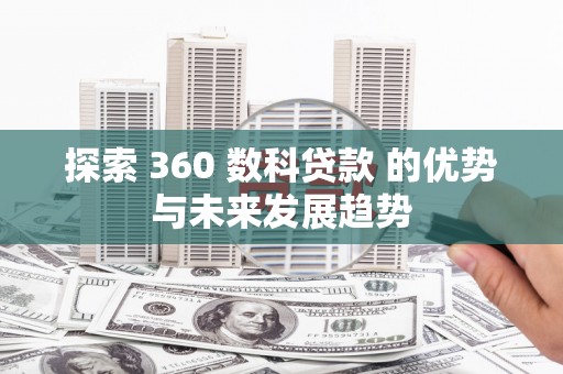 汶川探索 360 数科贷款 的优势与未来发展趋势