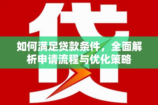 汶川如何满足贷款条件，全面解析申请流程与优化策略