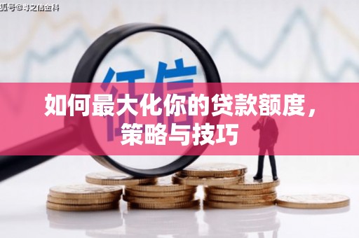 汶川如何最大化你的贷款额度，策略与技巧