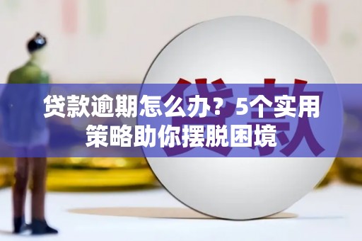 汶川贷款逾期怎么办？5个实用策略助你摆脱困境