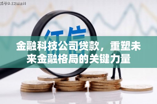 汶川金融科技公司贷款，重塑未来金融格局的关键力量
