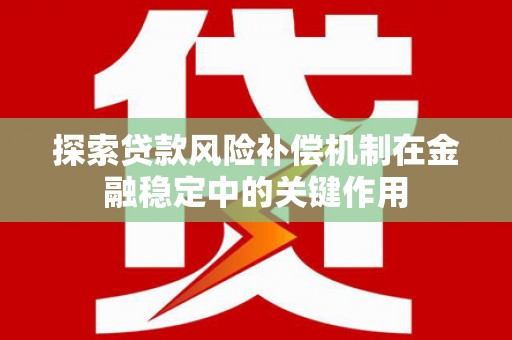 汶川探索贷款风险补偿机制在金融稳定中的关键作用