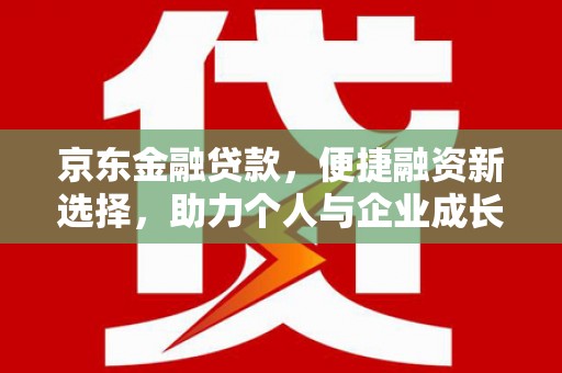 汶川京东金融贷款，便捷融资新选择，助力个人与企业成长