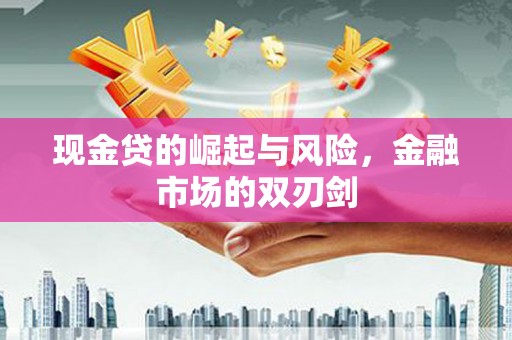 汶川现金贷的崛起与风险，金融市场的双刃剑
