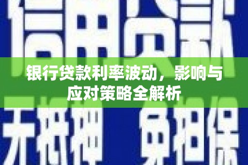 汶川银行贷款利率波动，影响与应对策略全解析