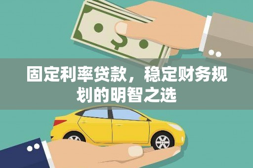 汶川固定利率贷款，稳定财务规划的明智之选