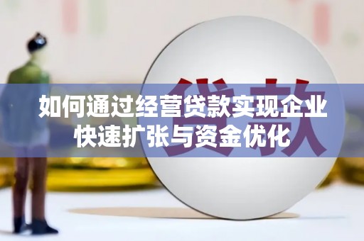 汶川如何通过经营贷款实现企业快速扩张与资金优化
