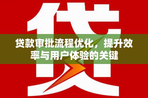 汶川贷款审批流程优化，提升效率与用户体验的关键