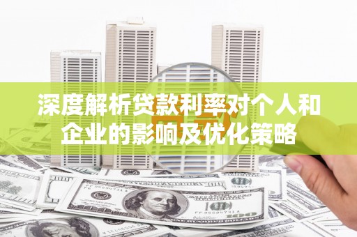 汶川深度解析贷款利率对个人和企业的影响及优化策略