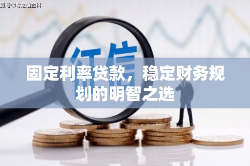 汶川固定利率贷款，稳定财务规划的明智之选