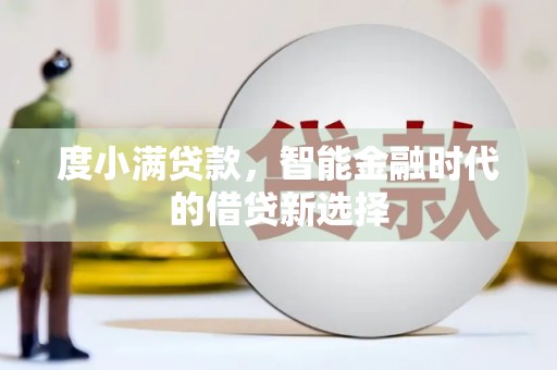 汶川度小满贷款，智能金融时代的借贷新选择