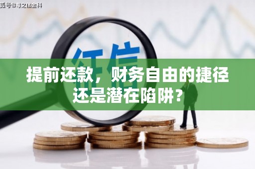 汶川提前还款，财务自由的捷径还是潜在陷阱？