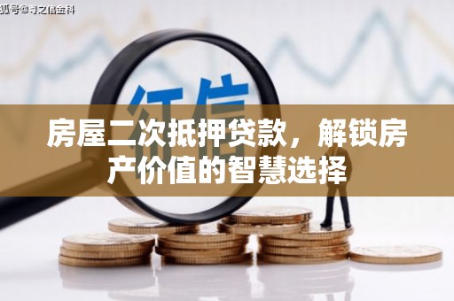 汶川房屋二次抵押贷款，解锁房产价值的智慧选择