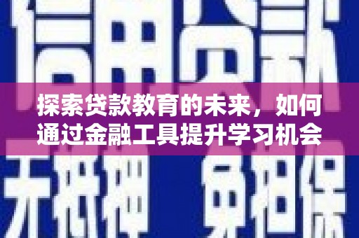 汶川探索贷款教育的未来，如何通过金融工具提升学习机会