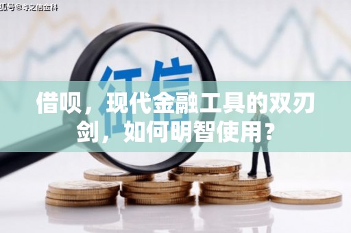 汶川借呗，现代金融工具的双刃剑，如何明智使用？