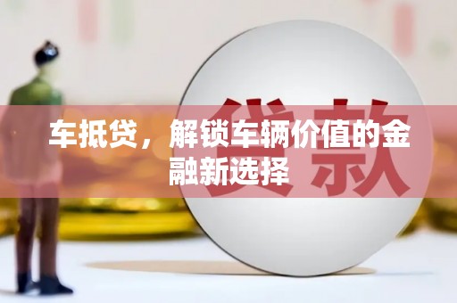 汶川车抵贷，解锁车辆价值的金融新选择