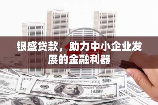汶川银盛贷款，助力中小企业发展的金融利器