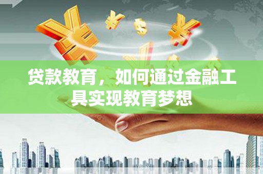 汶川贷款教育，如何通过金融工具实现教育梦想