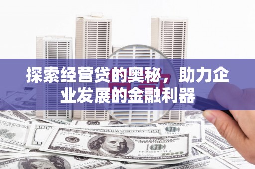 汶川探索经营贷的奥秘，助力企业发展的金融利器