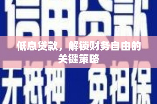 汶川低息贷款，解锁财务自由的关键策略