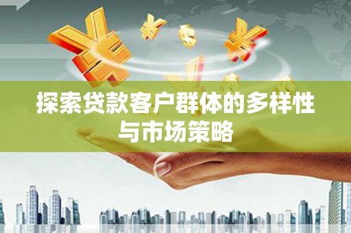 汶川探索贷款客户群体的多样性与市场策略