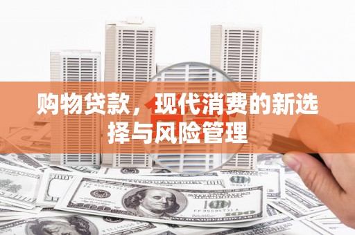 汶川购物贷款，现代消费的新选择与风险管理