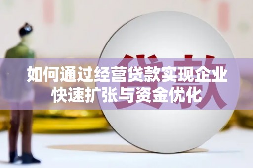 汶川如何通过经营贷款实现企业快速扩张与资金优化