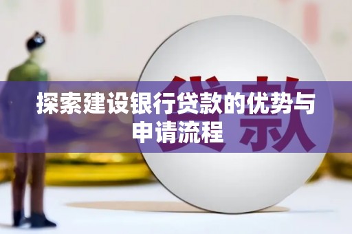 汶川探索建设银行贷款的优势与申请流程