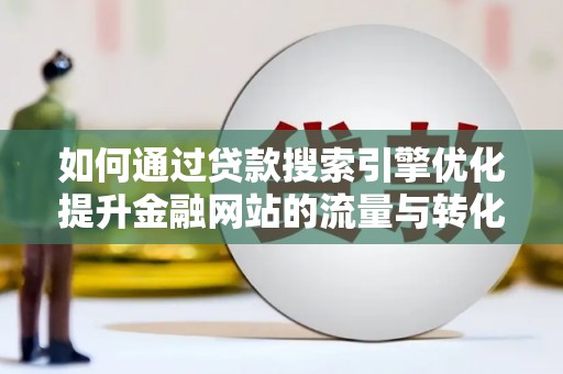 汶川如何通过贷款搜索引擎优化提升金融网站的流量与转化率
