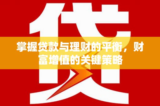 汶川掌握贷款与理财的平衡，财富增值的关键策略