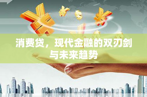 汶川消费贷，现代金融的双刃剑与未来趋势