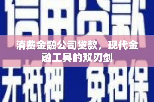 汶川消费金融公司贷款，现代金融工具的双刃剑