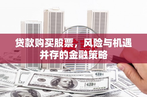 汶川贷款购买股票，风险与机遇并存的金融策略