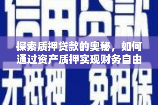 汶川探索质押贷款的奥秘，如何通过资产质押实现财务自由