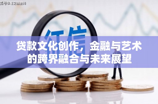 汶川贷款文化创作，金融与艺术的跨界融合与未来展望