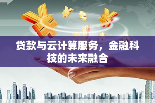 汶川贷款与云计算服务，金融科技的未来融合