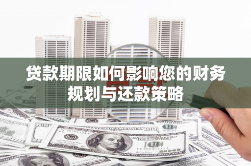 汶川贷款期限如何影响您的财务规划与还款策略