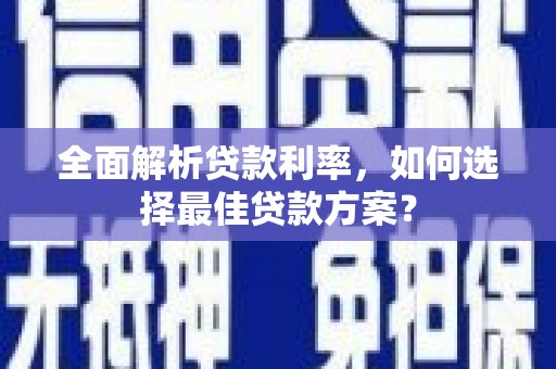 汶川全面解析贷款利率，如何选择最佳贷款方案？