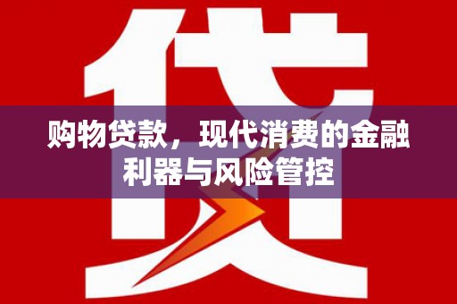 汶川购物贷款，现代消费的金融利器与风险管控