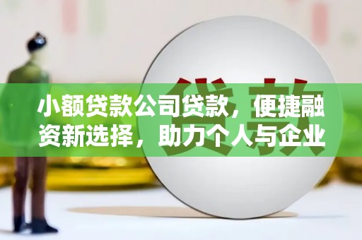 汶川小额贷款公司贷款，便捷融资新选择，助力个人与企业成长